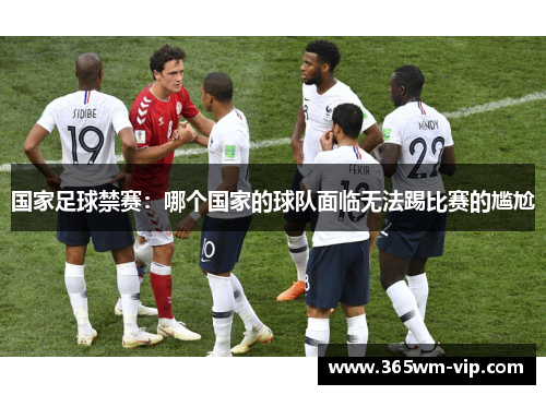 国家足球禁赛:哪个国家的球队面临无法踢比赛的尴尬 国家足球禁赛:哪个国家的球队面临无法踢比赛的尴尬