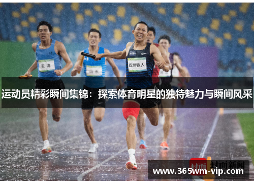 运动员精彩瞬间集锦：探索体育明星的独特魅力与瞬间风采