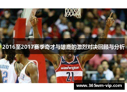 2016至2017赛季奇才与雄鹿的激烈对决回顾与分析