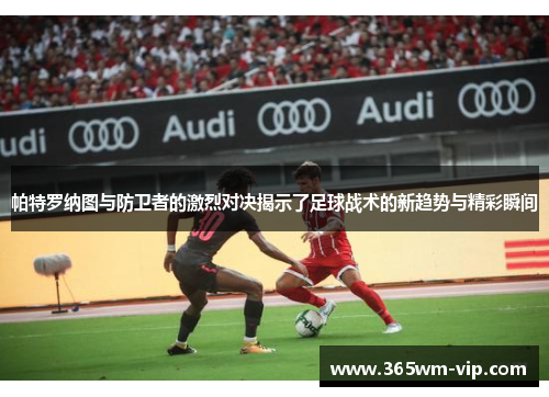 帕特罗纳图与防卫者的激烈对决揭示了足球战术的新趋势与精彩瞬间