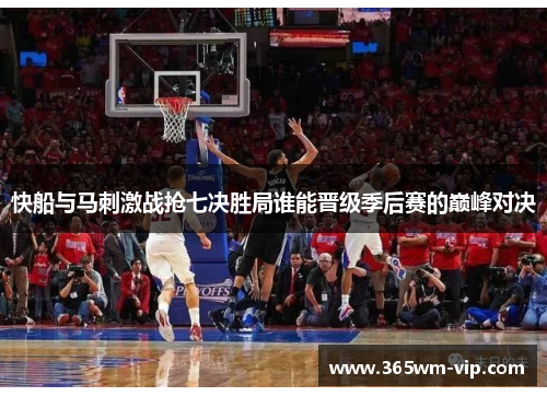 快船与马刺激战抢七决胜局谁能晋级季后赛的巅峰对决