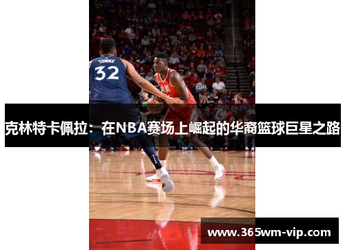 克林特卡佩拉：在NBA赛场上崛起的华裔篮球巨星之路