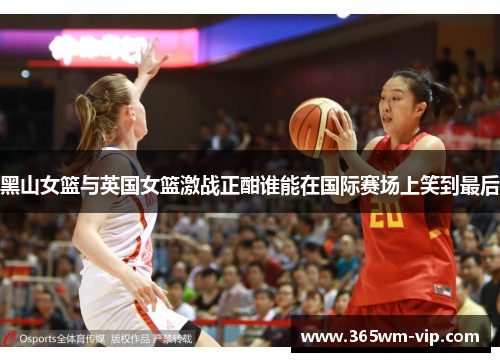 黑山女篮与英国女篮激战正酣谁能在国际赛场上笑到最后 黑山女篮与英国女篮激战正酣谁能在国际赛场上笑到最后