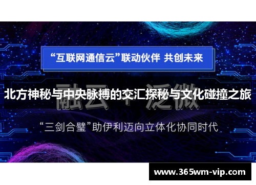 北方神秘与中央脉搏的交汇探秘与文化碰撞之旅 北方神秘与中央脉搏的交汇探秘与文化碰撞之旅