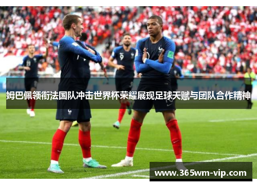 姆巴佩领衔法国队冲击世界杯荣耀展现足球天赋与团队合作精神 姆巴佩领衔法国队冲击世界杯荣耀展现足球天赋与团队合作精神